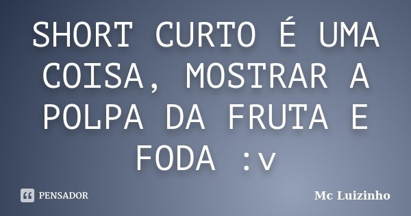 SHORT CURTO É UMA COISA, MOSTRAR A POLPA DA FRUTA E FODA :v... Frase de Mc Luizinho.