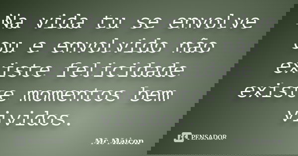 Na vida tu se envolve ou e envolvido não existe felicidade existe momentos bem vividos.... Frase de Mc Maicon.