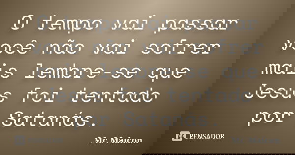 O tempo vai passar você não vai sofrer mais lembre-se que Jesus foi tentado por Satanás.... Frase de Mc Maicon.