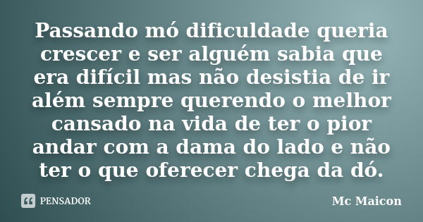 Passando mó dificuldade queria crescer e ser alguém sabia que era difícil mas não desistia de ir além sempre querendo o melhor cansado na vida de ter o pior and... Frase de Mc Maicon.