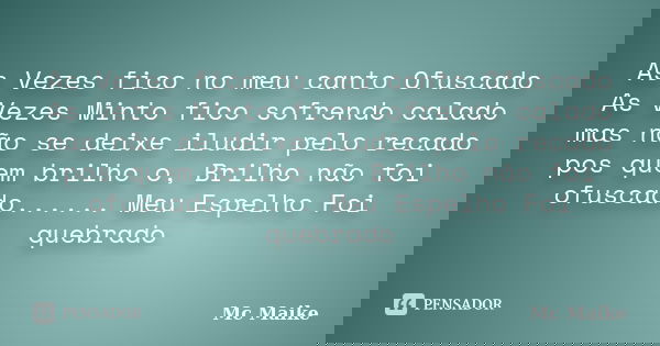 As Vezes fico no meu canto Ofuscado As Vezes Minto fico sofrendo calado mas não se deixe iludir pelo recado pos quem brilho o, Brilho não foi ofuscado...... Meu... Frase de Mc Maike.