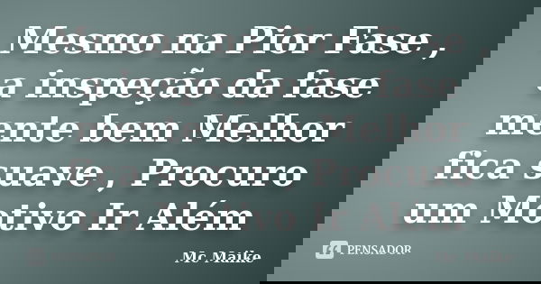 Mesmo na Pior Fase , a inspeção da fase mente bem Melhor fica suave , Procuro um Motivo Ir Além... Frase de Mc Maike.