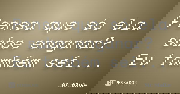 Pensa que só ela sabe enganar? Eu também sei...... Frase de Mc Maike.