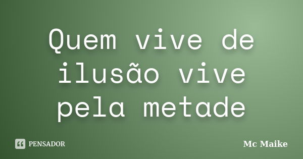 Quem vive de ilusão vive pela metade... Frase de Mc Maike.