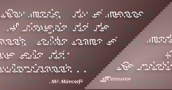 Sou mais, tu é menos A inveja tá te matando, olha como é que ela tá: Se ridicularizando...... Frase de Mc Marcelly.