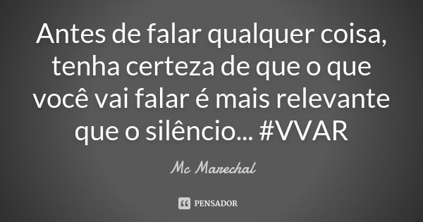 Antes de falar qualquer coisa, tenha certeza de que o que você vai falar é mais relevante que o silêncio... #VVAR... Frase de MC Marechal.