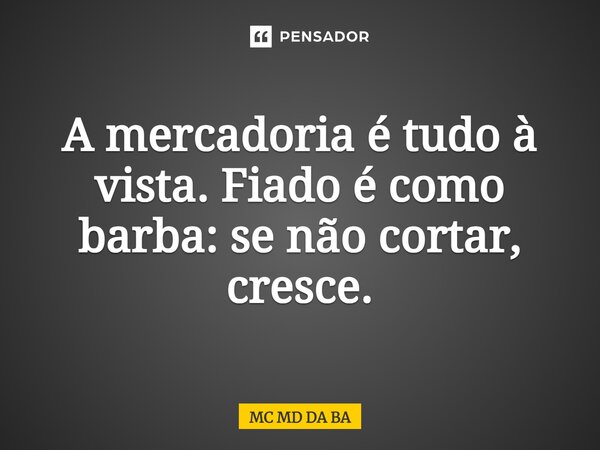 ⁠A mercadoria é tudo à vista. Fiado é como barba: se não cortar, cresce.... Frase de MC MD DA BA.