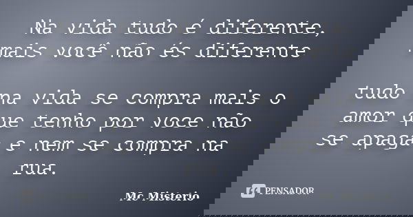 Na vida tudo é diferente, mais você não és diferente tudo na vida se compra mais o amor que tenho por voce não se apaga e nem se compra na rua.... Frase de Mc Misterio.