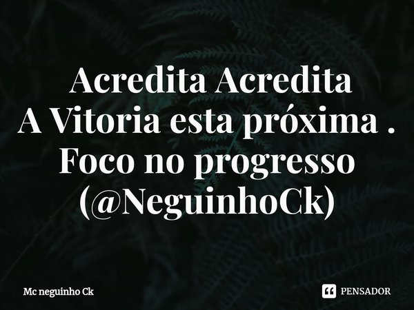 ⁠ Acredita Acredita
A Vitoria esta próxima .
Foco no progresso
(@NeguinhoCk)... Frase de Mc neguinho Ck.