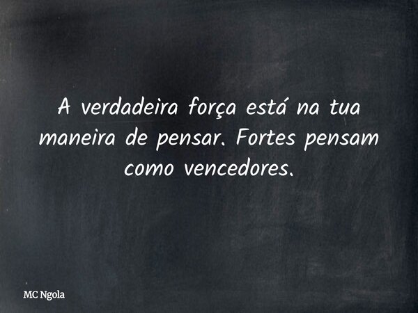 A verdadeira força está na tua maneira de pensar. Fortes pensam como vencedores.... Frase de MC Ngola.
