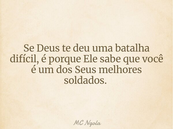 Se Deus te deu uma batalha difícil, é porque Ele sabe que você é um dos Seus melhores soldados. ⁠... Frase de MC Ngola.