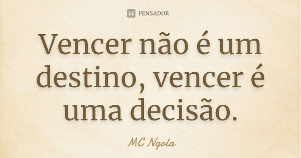 Vencer não é um destino, vencer é uma decisão.... Frase de MC Ngola.