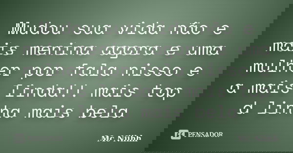 Mudou sua vida não e mais menina agora e uma mulher por fala nisso e a mais linda!! mais top d linha mais bela... Frase de Mc Niihh.