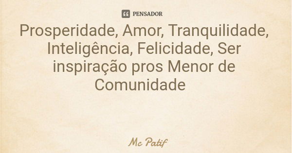 Prosperidade, Amor, Tranquilidade, Inteligência, Felicidade, Ser inspiração pros Menor de Comunidade... Frase de Mc Patif.