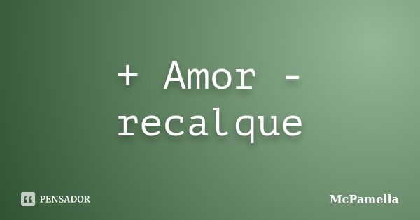 + Amor - recalque... Frase de McPamella.