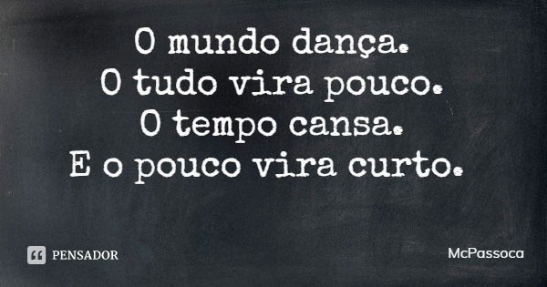 O mundo dança.
O tudo vira pouco.
O tempo cansa.
E o pouco vira curto.... Frase de McPassoca.