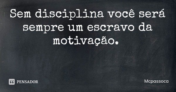 Sem disciplina você será sempre um escravo da motivação.... Frase de Mcpassoca.