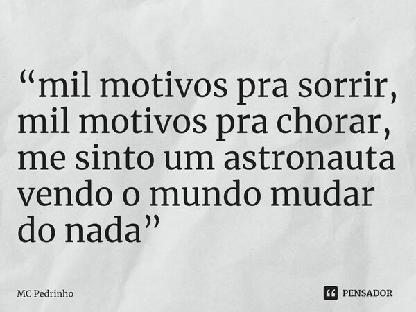 “⁠mil motivos pra sorrir, mil motivos pra chorar, me sinto um astronauta vendo o mundo mudar do nada”... Frase de Mc Pedrinho.