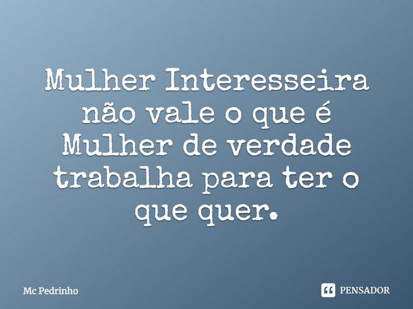 Mulher Interesseira não vale o que é Mulher de verdade trabalha para ter o que quer.... Frase de Mc Pedrinho.