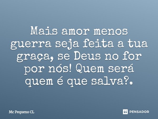 ⁠Mais amor menos guerra seja feita a tua graça,se Deus no for por nós! Quem será quem é que salva?.... Frase de Mc Pequeno CL.