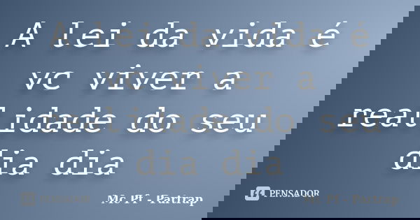 A lei da vida é vc viver a realidade do seu dia dia... Frase de Mc Pf - Partrap.