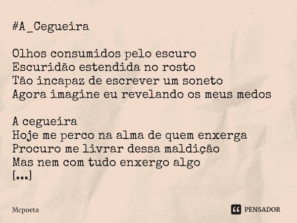 ⁠#A_Cegueira Olhos consumidos pelo escuro
Escuridão estendida no rosto
Tão incapaz de escrever um soneto
Agora imagine eu revelando os meus medos A cegueira
Hoj... Frase de Mcpoeta.