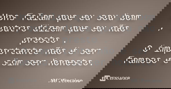 Uns falam que eu sou bom , outro dizem que eu não presto . O importante não é ser famoso e sim ser honesto.... Frase de MC Precioso.