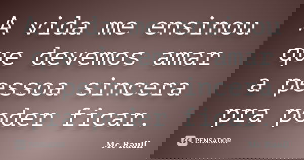 A vida me ensinou que devemos amar a pessoa sincera pra poder ficar.... Frase de Mc Raull.