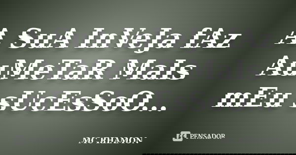 A SuA InVeJa fAz AuMeTaR MaIs mEu sUcEsSoO...... Frase de MC RHAMON.