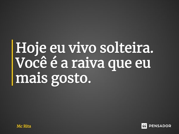 Hoje eu vivo solteira. Você é a raiva que eu mais gosto.... Frase de Mc Rita.