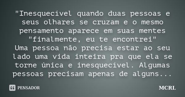 "Inesquecível quando duas pessoas e seus olhares se cruzam e o mesmo pensamento aparece em suas mentes "finalmente, eu te encontrei" Uma pessoa n... Frase de MCRL.