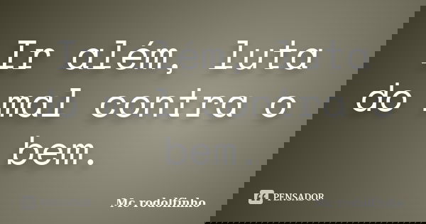 Ir além, luta do mal contra o bem.... Frase de Mc rodolfinho.