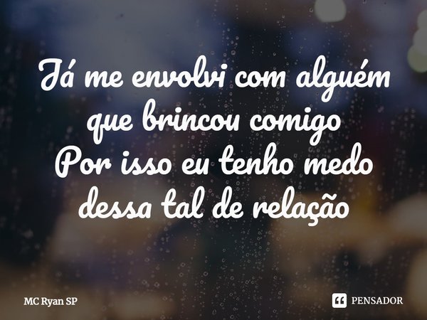 ⁠Já me envolvi com alguém que brincou comigo Por isso eu tenho medo dessa tal de relação... Frase de MC Ryan SP.