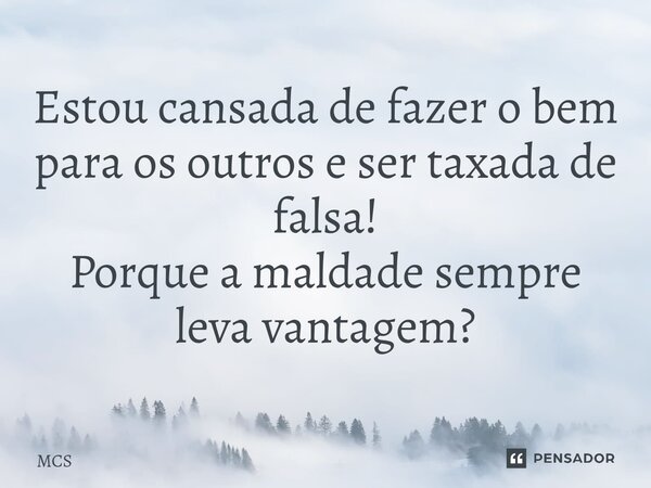 ⁠Estou cansada de fazer o bem para os outros e ser taxada de falsa! Porque a maldade sempre leva vantagem?... Frase de MCS.