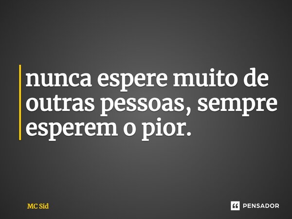 ⁠nunca espere muito de outras pessoas, sempre esperem o pior.... Frase de MC Sid.