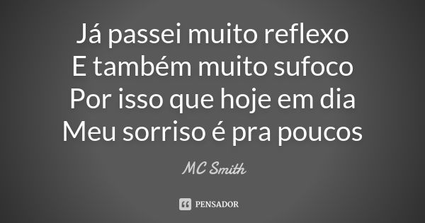 Já passei muito reflexo E também muito sufoco Por isso que hoje em dia Meu sorriso é pra poucos... Frase de MC Smith.