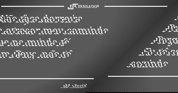 Não faça barreira Pra atrasar meu caminho Porque na minha fé Eu tô com Deus, não tô sozinho... Frase de MC Smith.