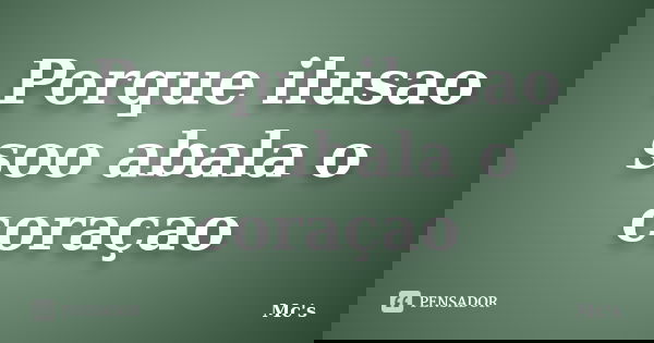 Porque ilusao soo abala o coraçao... Frase de Mc's.