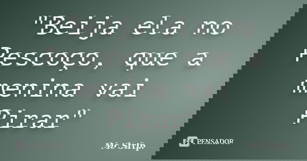 "Beija ela no Pescoço, que a menina vai Pirar"... Frase de Mc Strip.