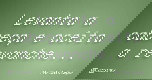 Levanta a cabeça e aceita a revanche...... Frase de Mc Tati Zaqui.
