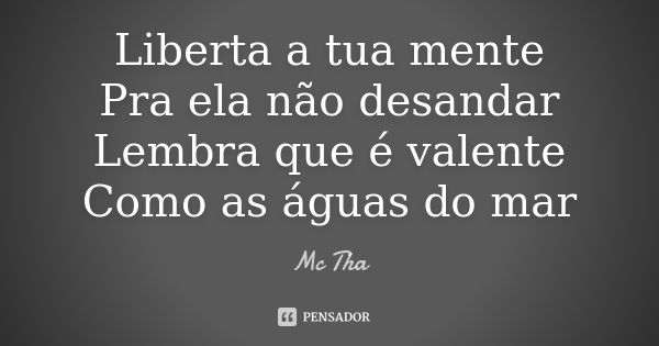 Liberta a tua mente Pra ela não desandar Lembra que é valente Como as águas do mar... Frase de Mc Tha.