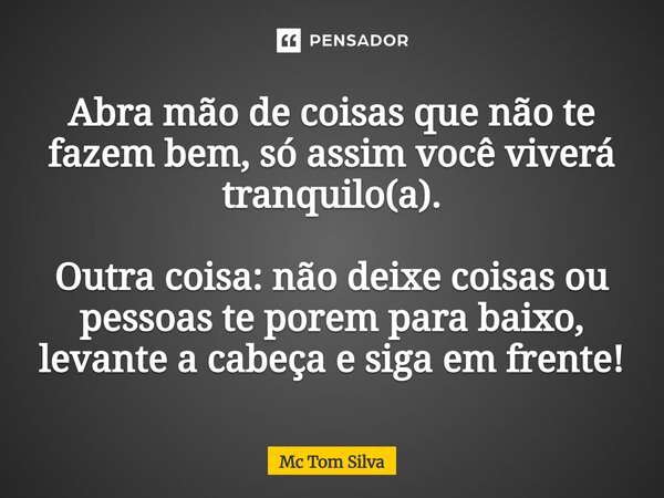Abra mão de coisas que não te fazem bem, só assim você viverá tranquilo(a). Há outa coisa. ⁠ Não deixe coisas ou pessoas te porém para baixo, levante a cabeça e... Frase de Mc Tom Silva.