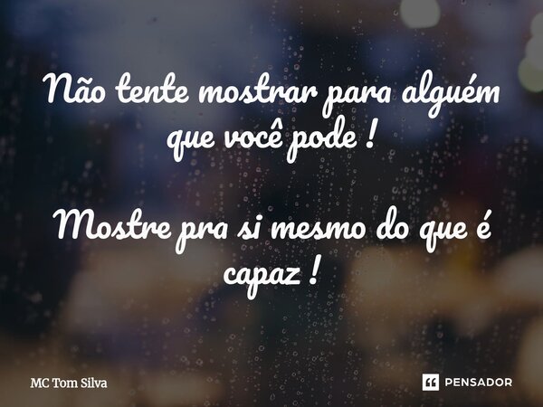 ⁠Não tente mostrar para alguém que você pode ! Mostre pra si mesmo do que é capaz !... Frase de Mc Tom Silva.