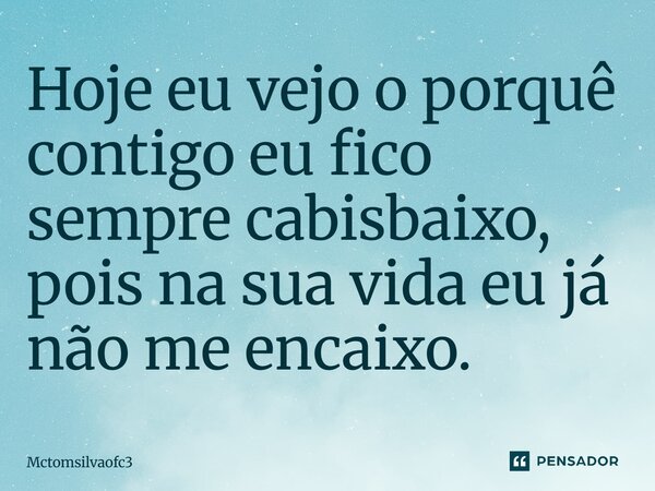 ⁠Hoje eu vejo o porquê contigo eu fico sempre cabisbaixo, pois na sua vida eu já não me encaixo.... Frase de Mctomsilvaofc3.