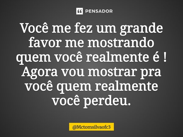 ⁠Você me fez um grande favor me mostrando quem você realmente é ! Agora vou mostrar pra você quem realmente você perdeu.... Frase de Mctomsilvaofc3.