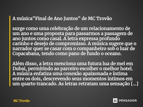 ⁠A música "Final de Ano Juntos" de MC Trovão surge como uma celebração de um relacionamento de um ano e uma proposta para passarmos a passagem de ano ... Frase de MC Trovão.