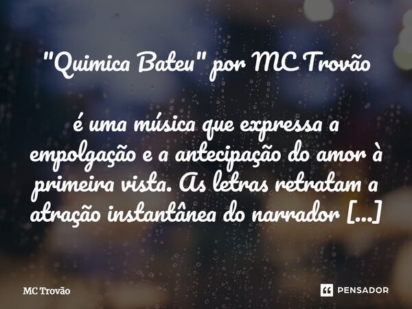 ⁠"Quimica Bateu" por MC Trovão é uma música que expressa a empolgação e a antecipação do amor à primeira vista. As letras retratam a atração instantân... Frase de MC Trovão.