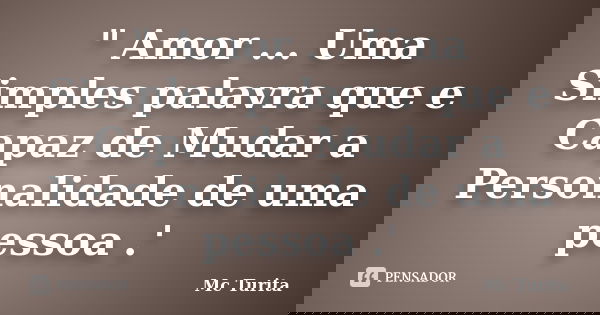 " Amor ... Uma Simples palavra que e Capaz de Mudar a Personalidade de uma pessoa .'... Frase de Mc Turita.