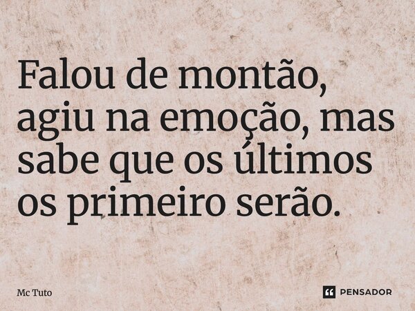 ⁠Falou de montão, agiu na emoção, mas sabe que os últimos os primeiro serão.... Frase de Mc Tuto.