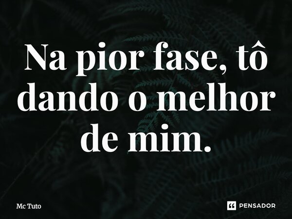 ⁠Na pior fase, tô dando o melhor de mim.... Frase de Mc Tuto.
